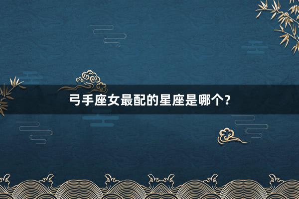弓手座女最配的星座是哪个？